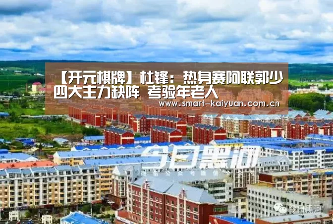 【开元棋牌】杜锋:热身赛阿联郭少四大主力缺阵 考验年老人(图3) 开元棋牌