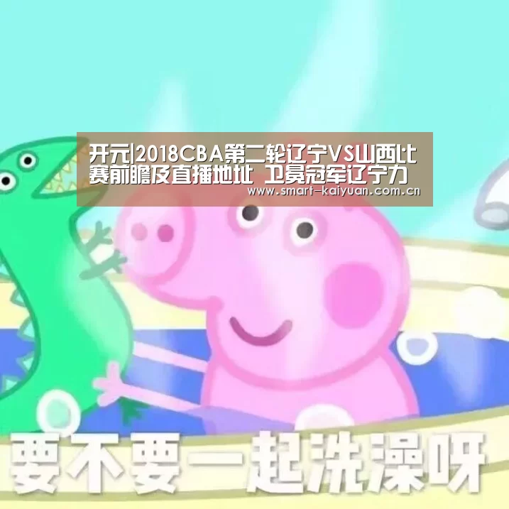 开元|2018CBA第二轮辽宁VS山西比赛前瞻及直播地址 卫冕冠军辽宁力争连胜(图3) 开元