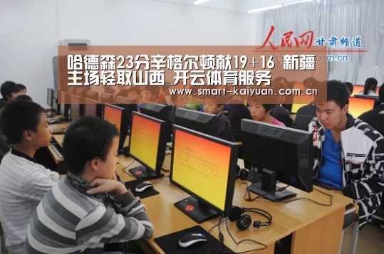 哈德森23分辛格尔顿献19+16 新疆主场轻取山西_开云体育服务(图1) 开元棋牌